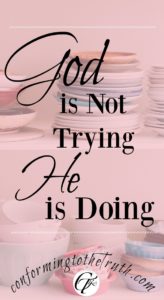 God is not trying He is doing Something! man tries and sometimes he fails. However, we serve a God who does everything He says He will do. He never fails! 