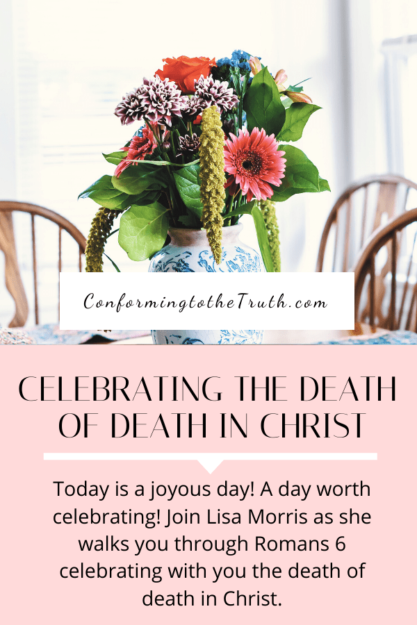 Today is a joyous day! A day worth celebrating! Join Lisa Morris as she walks you through Romans 6 celebrating with you the death of death in Christ.