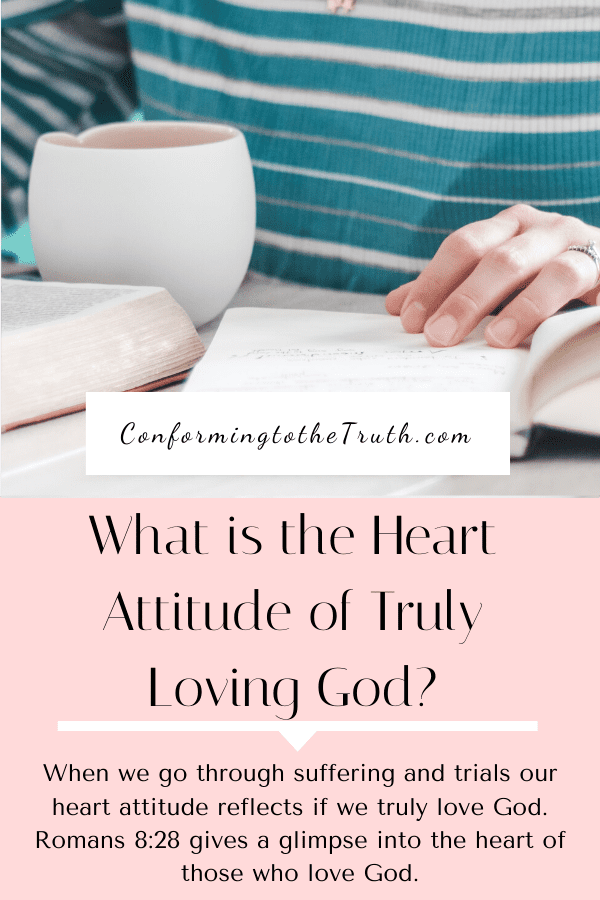 When we go through suffering and trials our heart attitude reflects if we are truly loving God. Romans 8:28 gives a glimpse into the heart.